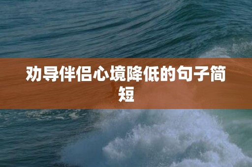 劝导伴侣心境降低的句子简短