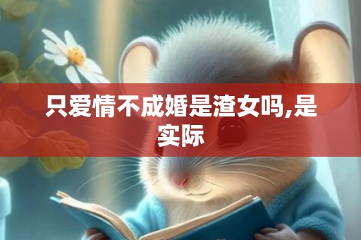 只爱情不成婚是渣女吗,是实际