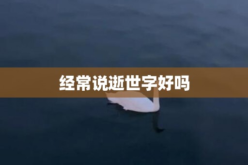 经常说逝世字好吗