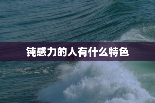 钝感力的人有什么特色