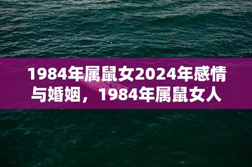 1984年属鼠女2024年感情与婚姻，1984年属鼠女人命运