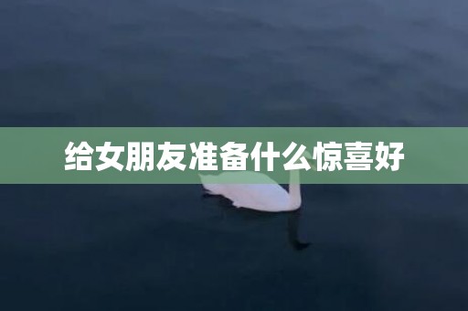 给女朋友准备什么惊喜好