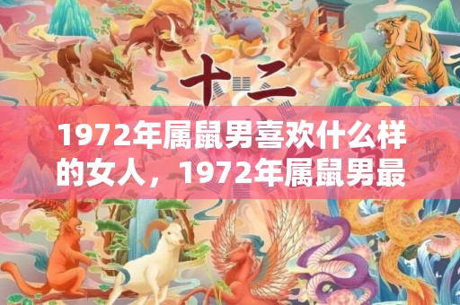 1972年属鼠男喜欢什么样的女人，1972年属鼠男最佳婚配