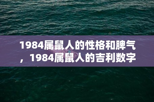1984属鼠人的性格和脾气，1984属鼠人的吉利数字
