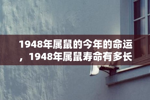1948年属鼠的今年的命运，1948年属鼠寿命有多长