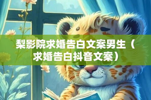 梨影院求婚告白文案男生（求婚告白抖音文案）
