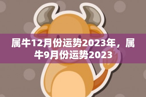 属牛12月份运势2023年，属牛9月份运势2023