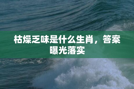 枯燥乏味是什么生肖，答案曝光落实