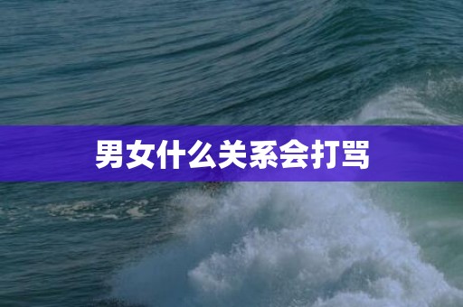 男女什么关系会打骂