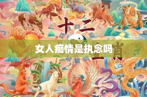 女人痴情是执念吗