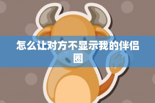 怎么让对方不显示我的伴侣圈