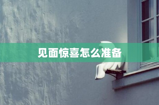 见面惊喜怎么准备