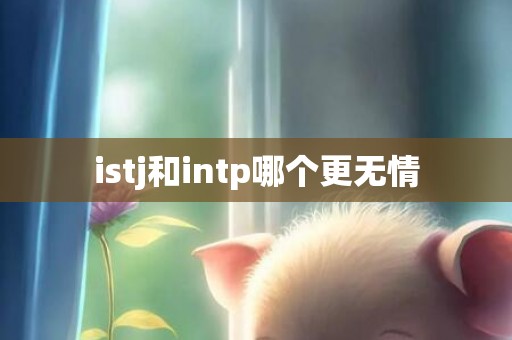 istj和intp哪个更无情