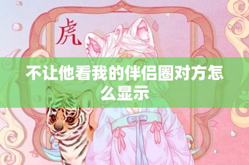 不让他看我的伴侣圈对方怎么显示