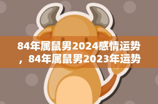 84年属鼠男2024感情运势，84年属鼠男2023年运势