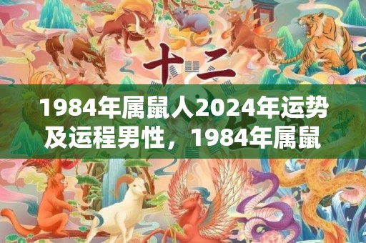 1984年属鼠人2024年运势及运程男性，1984年属鼠2023年运势及运程女性