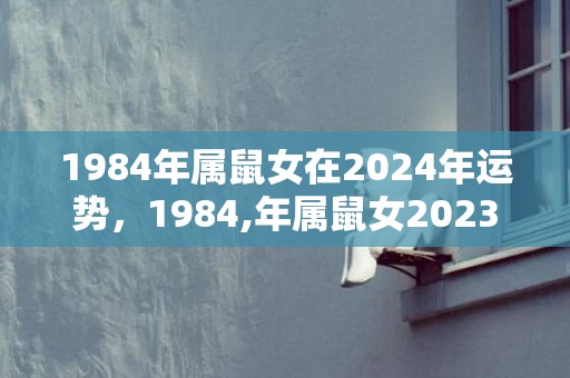 1984年属鼠女在2024年运势，1984,年属鼠女2023年幸运色