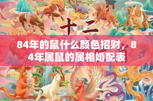 84年的鼠什么颜色招财，84年属鼠的属相婚配表