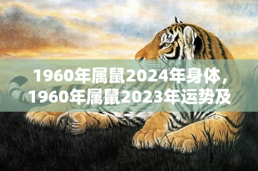 1960年属鼠2024年身体，1960年属鼠2023年运势及运程
