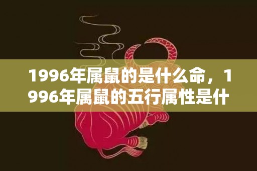 1996年属鼠的是什么命，1996年属鼠的五行属性是什么