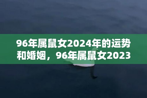 96年属鼠女2024年的运势和婚姻，96年属鼠女2023运势