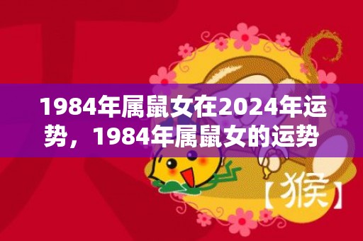 1984年属鼠女在2024年运势，1984年属鼠女的运势