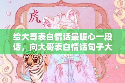 给大哥表白情话最暖心一段话，向大哥表白情话句子大全简短？给大哥表白的句子