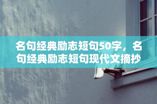 名句经典励志短句50字，名句经典励志短句现代文摘抄 生活励志语录经典短句