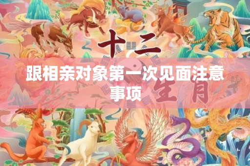 跟相亲对象第一次见面注意事项