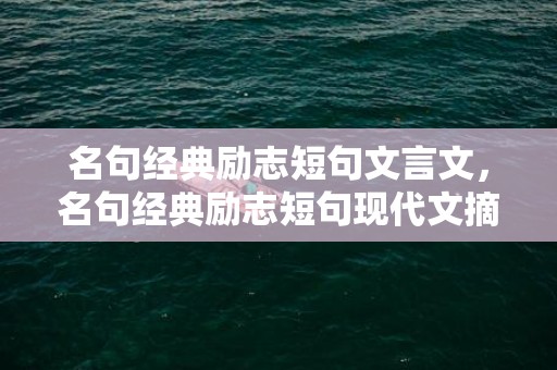 名句经典励志短句文言文，名句经典励志短句现代文摘抄 生活励志语录经典短句