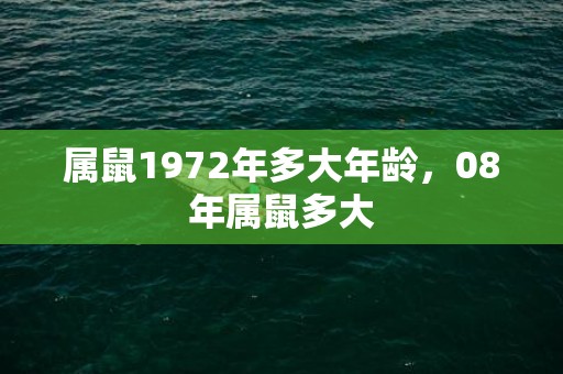 属鼠1972年多大年龄，08年属鼠多大