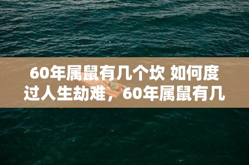 60年属鼠有几个坎 如何度过人生劫难，60年属鼠有几个坎