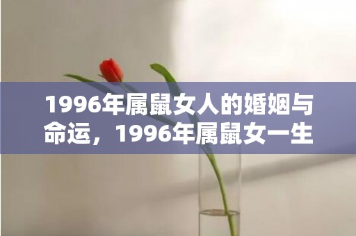 1996年属鼠女人的婚姻与命运，1996年属鼠女一生婚姻状况