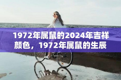 1972年属鼠的2024年吉祥颜色，1972年属鼠的生辰八字