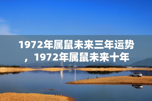 1972年属鼠未来三年运势，1972年属鼠未来十年