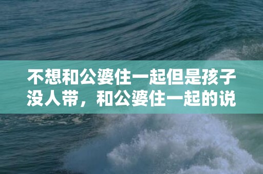 不想和公婆住一起但是孩子没人带，和公婆住一起的说说句子简短，新娘对公婆说的话简短
