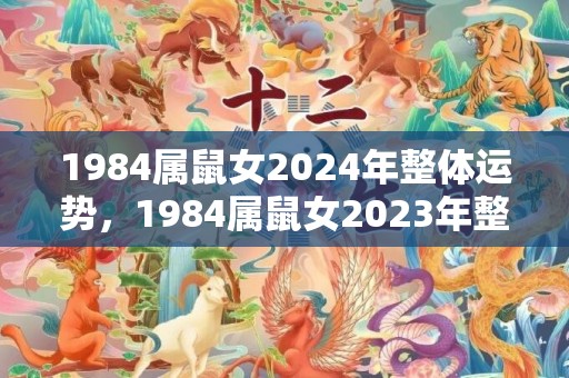 1984属鼠女2024年整体运势，1984属鼠女2023年整体运势