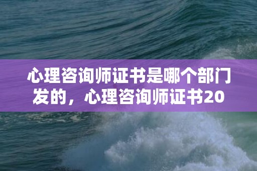 心理咨询师证书是哪个部门发的，心理咨询师证书2023报名时间，全国公益24小时心理咨询