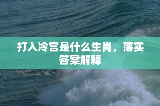 打入冷宫是什么生肖，落实答案解释