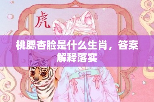 桃腮杏脸是什么生肖，答案解释落实