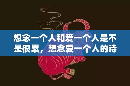 想念一个人和爱一个人是不是很累，想念爱一个人的诗句经典短句 表达爱意的诗句