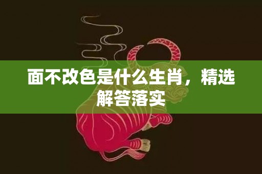 面不改色是什么生肖，精选解答落实