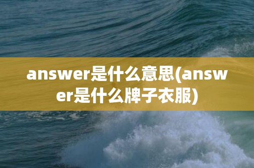 answer是什么意思(answer是什么牌子衣服)