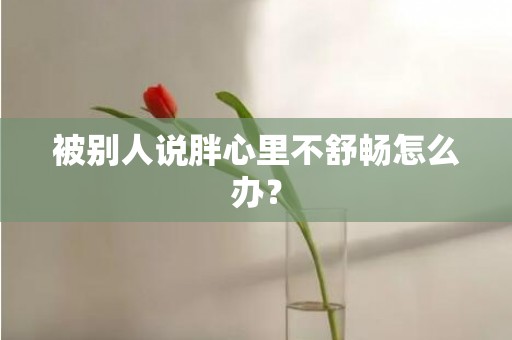 被别人说胖心里不舒畅怎么办？