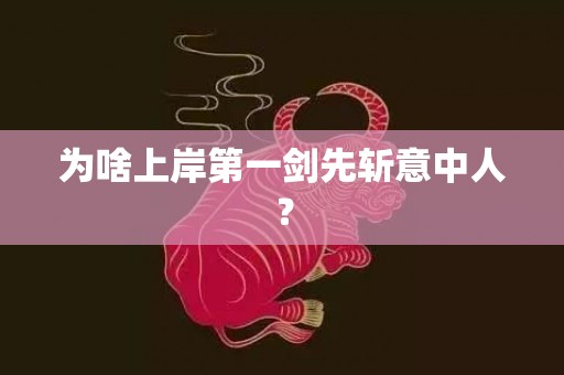 为啥上岸第一剑先斩意中人？