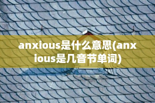 anxious是什么意思(anxious是几音节单词)
