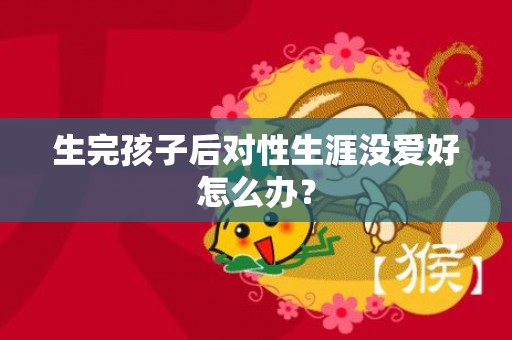 生完孩子后对性生涯没爱好怎么办？