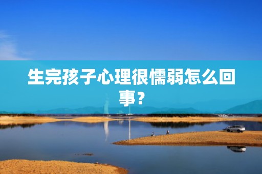 生完孩子心理很懦弱怎么回事？