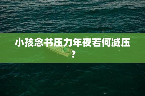 小孩念书压力年夜若何减压？