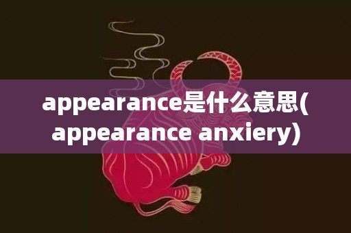 appearance是什么意思(appearance anxiery)